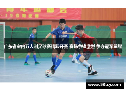 广东省室内五人制足球赛精彩开赛 赛场争锋激烈 争夺冠军荣耀