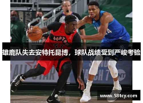 雄鹿队失去安特托昆博，球队战绩受到严峻考验