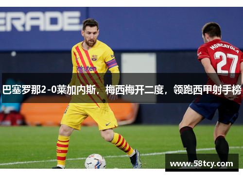 巴塞罗那2-0莱加内斯，梅西梅开二度，领跑西甲射手榜