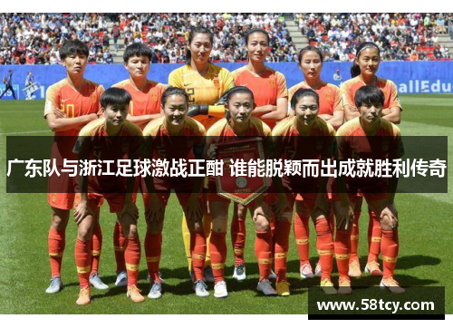 广东队与浙江足球激战正酣 谁能脱颖而出成就胜利传奇